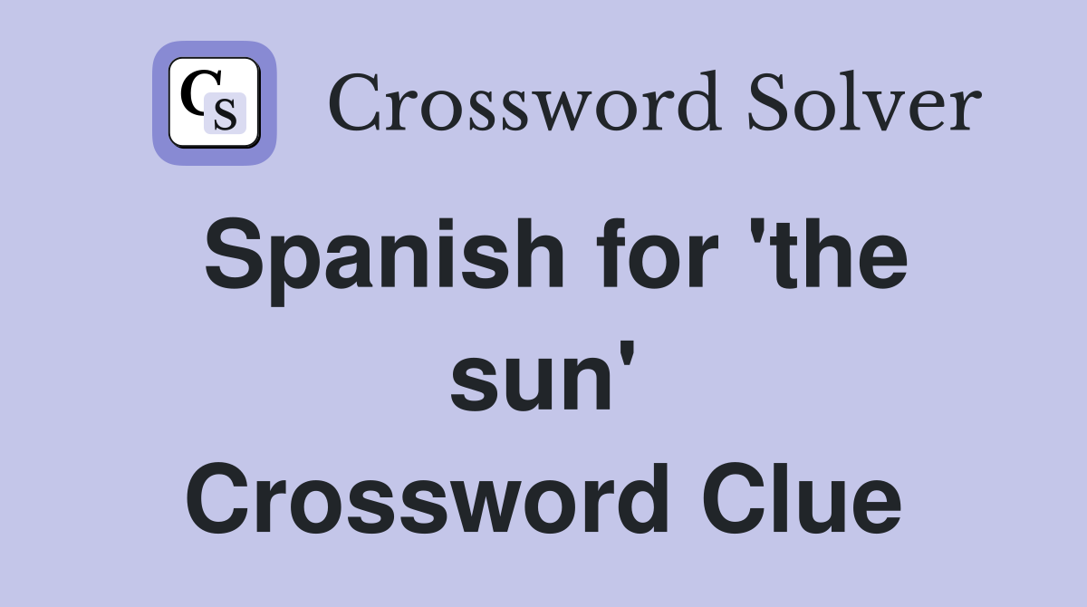 Spanish for 'the sun' Crossword Clue