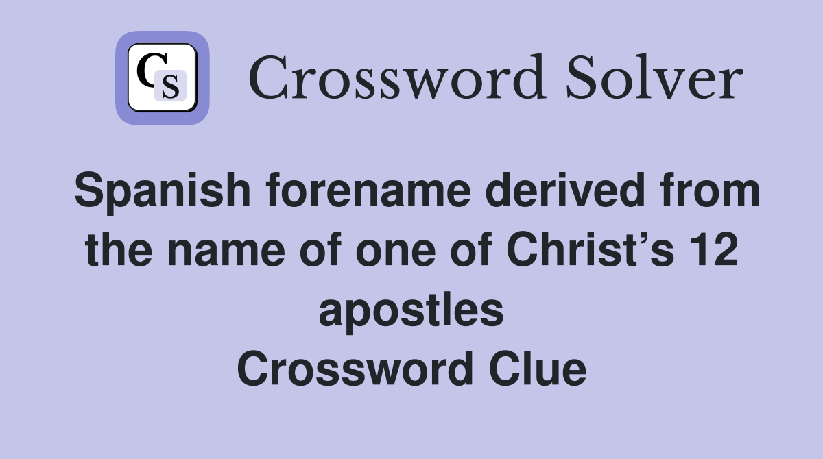 Spanish forename derived from the name of one of Christ’s 12 apostles Crossword Clue