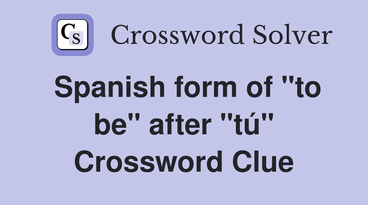Spanish form of "to be" after "tú" Crossword Clue