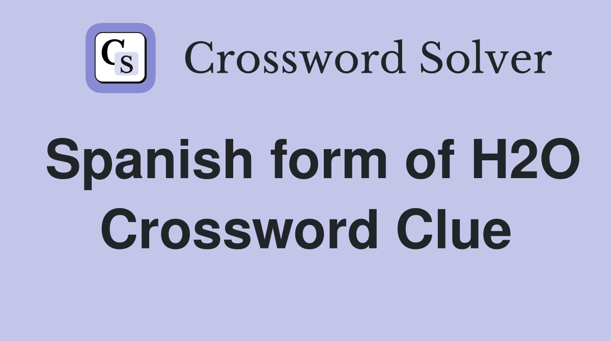 Spanish form of H2O Crossword Clue