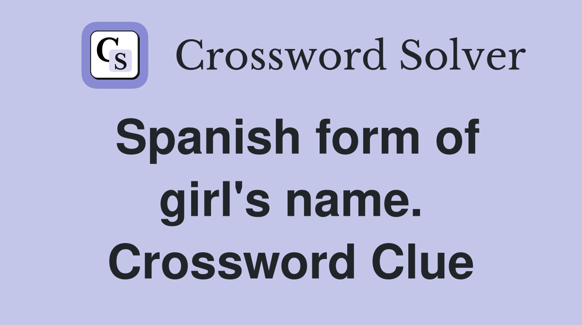 Spanish form of girl's name. Crossword Clue