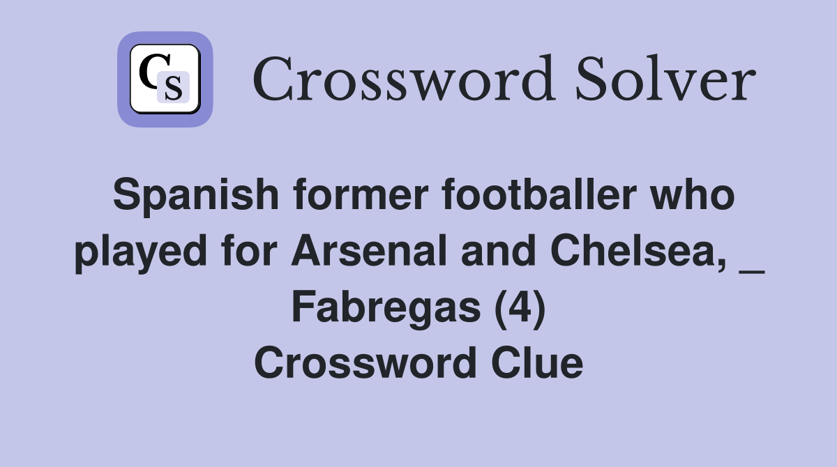 Spanish former footballer who played for Arsenal and Chelsea, _ Fabregas (4) Crossword Clue