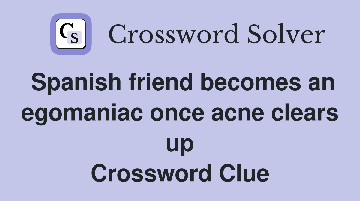 Spanish friend becomes an egomaniac once acne clears up Crossword Clue