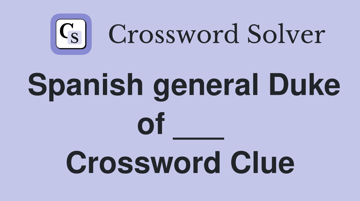 Spanish general Duke of ___ Crossword Clue