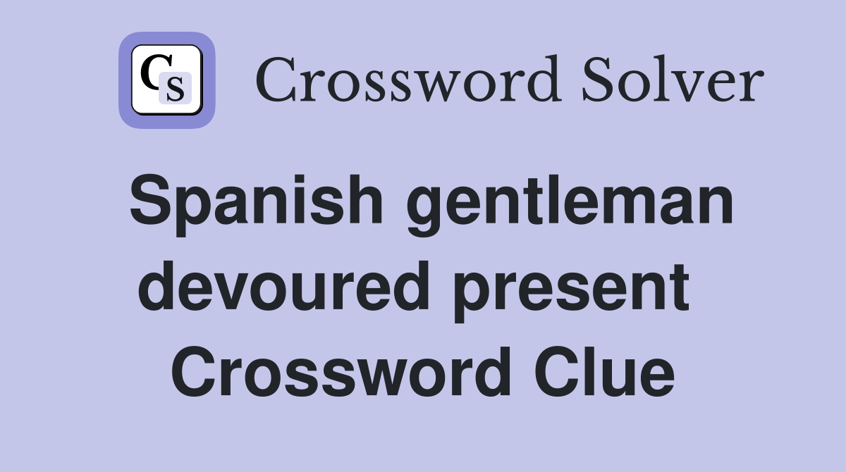 Spanish gentleman devoured present  Crossword Clue
