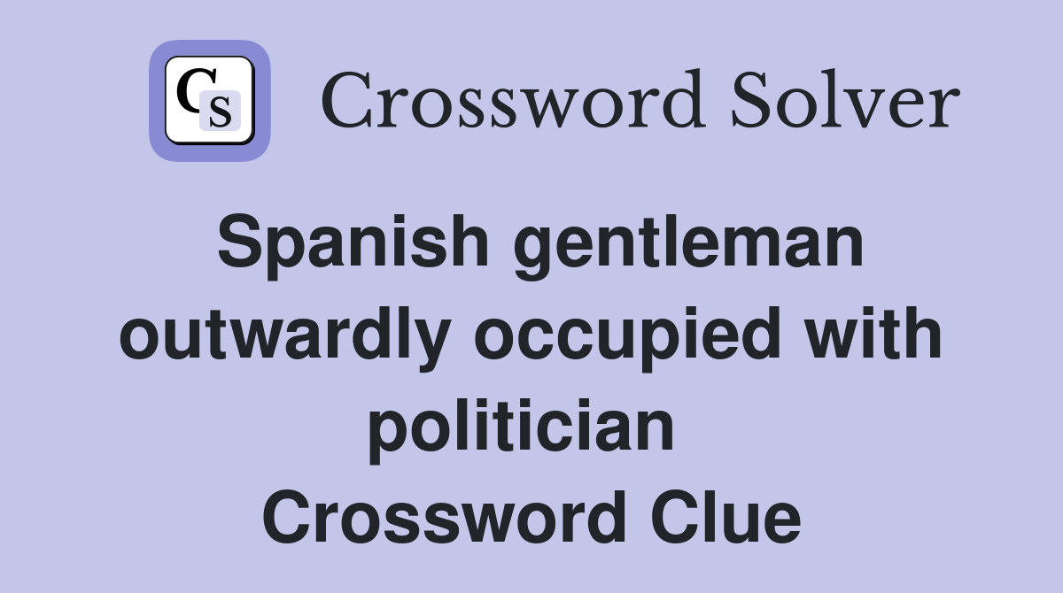 Spanish gentleman outwardly occupied with politician  Crossword Clue