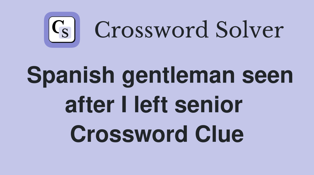 Spanish gentleman seen after I left senior  Crossword Clue