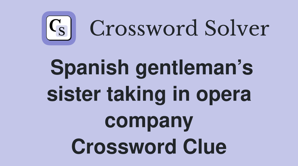 Spanish gentleman’s sister taking in opera company Crossword Clue