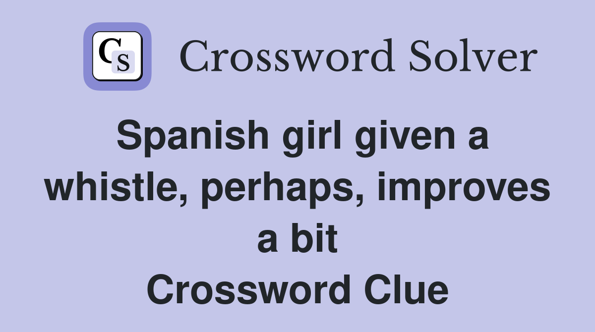 Spanish girl given a whistle, perhaps, improves a bit Crossword Clue