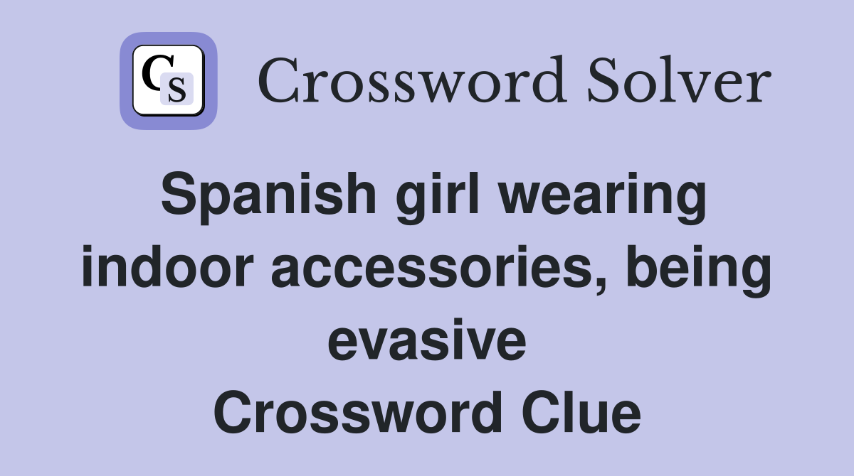 Spanish girl wearing indoor accessories, being evasive Crossword Clue