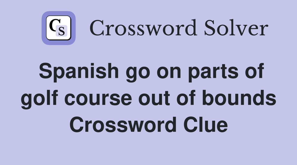 Spanish go on parts of golf course out of bounds Crossword Clue