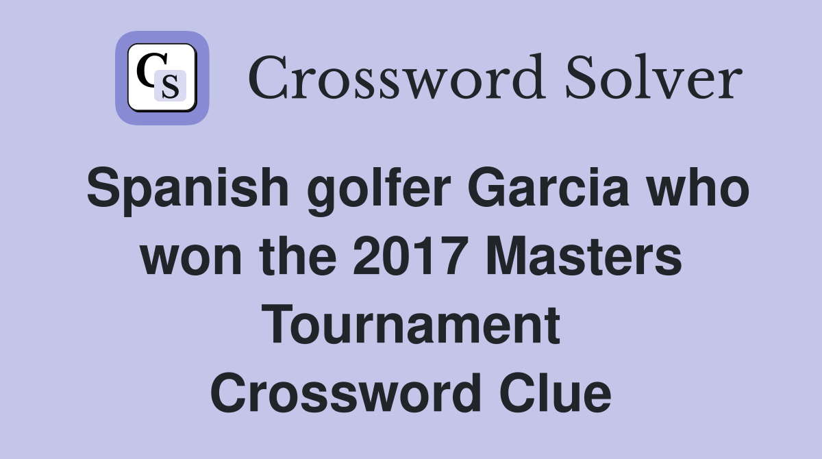 Spanish golfer Garcia who won the 2017 Masters Tournament Crossword Clue