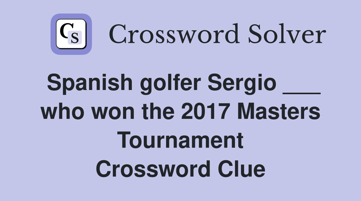 Spanish golfer Sergio ___ who won the 2017 Masters Tournament Crossword Clue