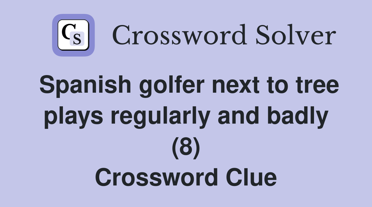 Spanish golfer next to tree plays regularly and badly (8) Crossword Clue