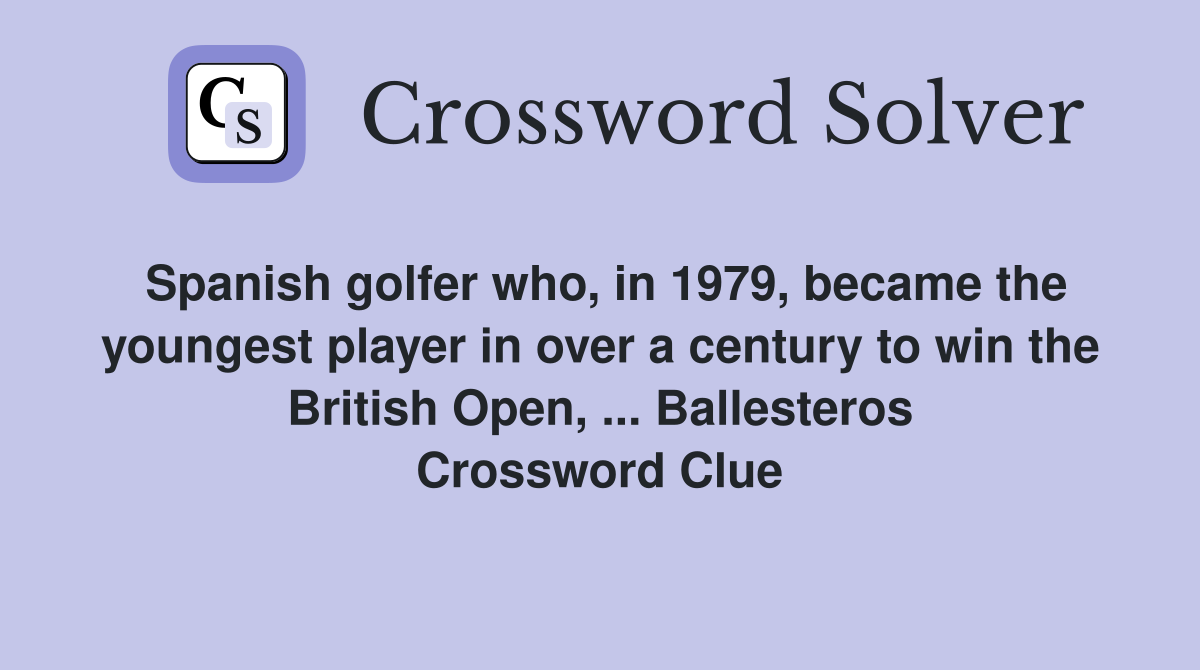 Spanish golfer who, in 1979, became the youngest player in over a century to win the British Open, ... Ballesteros Crossword Clue