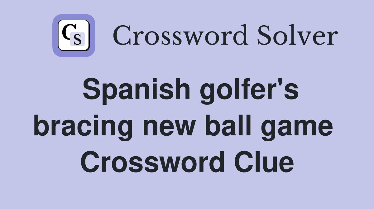 Spanish golfer's bracing new ball game  Crossword Clue