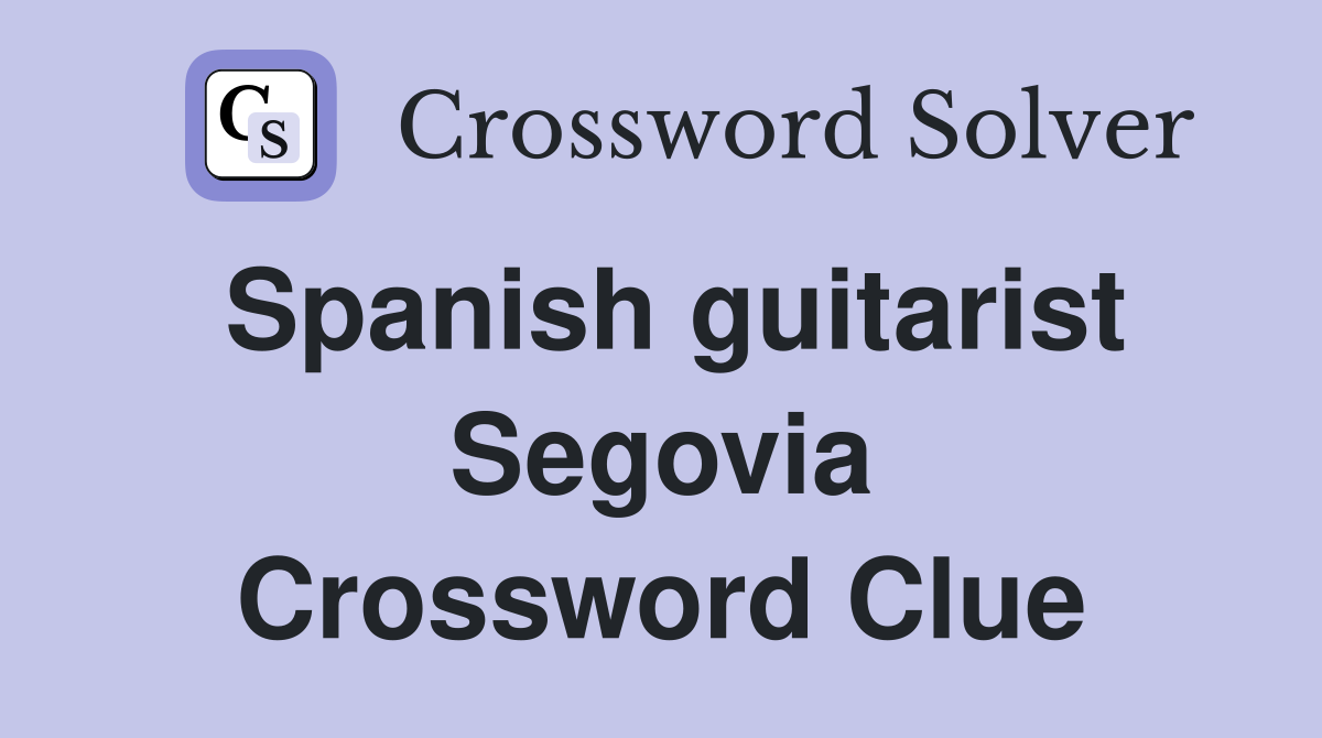 Spanish guitarist Segovia Crossword Clue