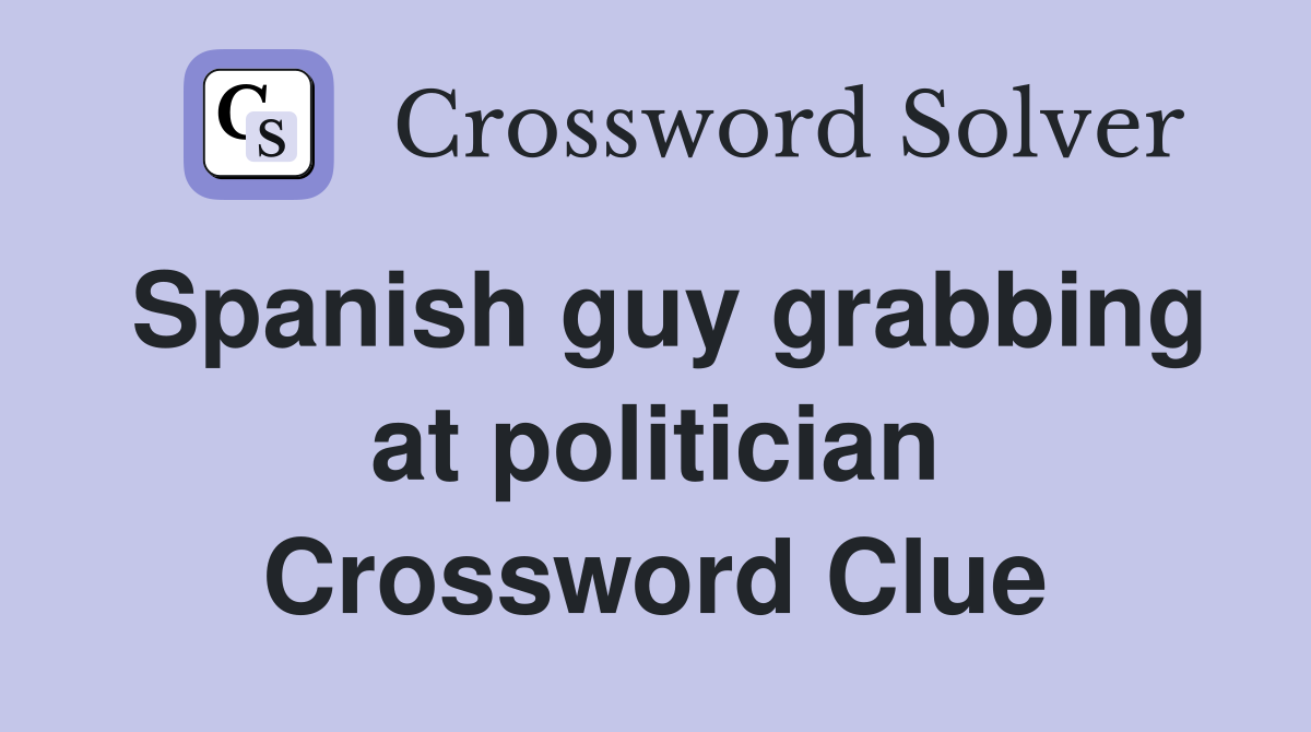 Spanish guy grabbing at politician Crossword Clue