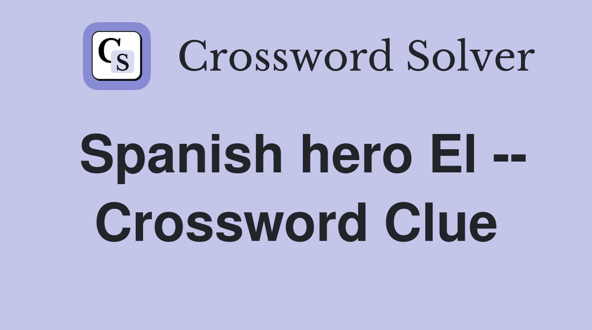 Spanish hero El -- Crossword Clue