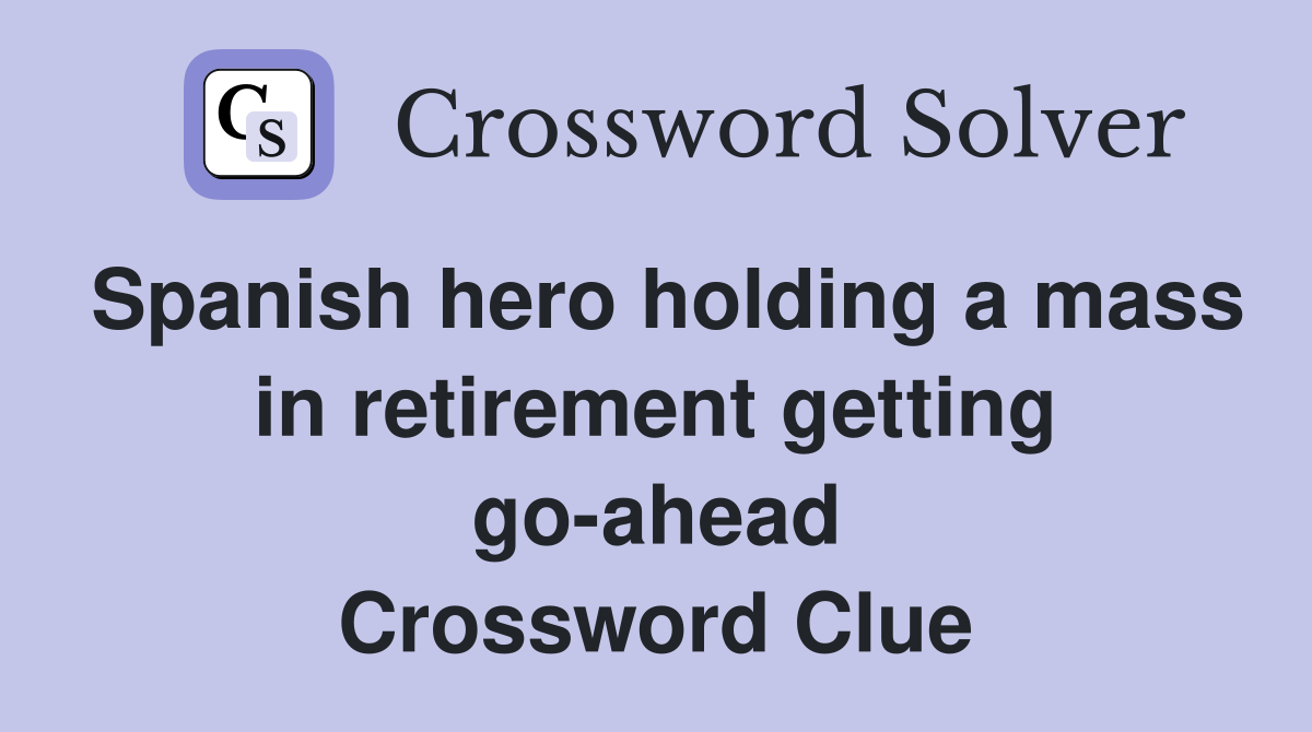 Spanish hero holding a mass in retirement getting go-ahead Crossword Clue