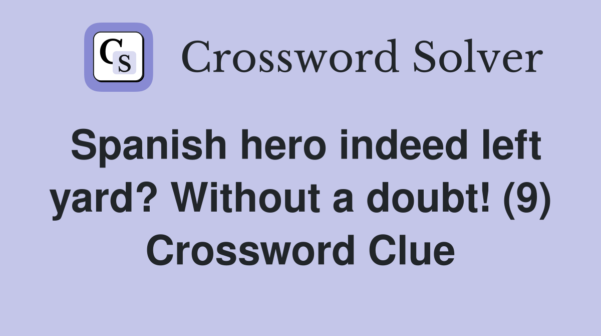 Spanish hero indeed left yard? Without a doubt! (9) Crossword Clue
