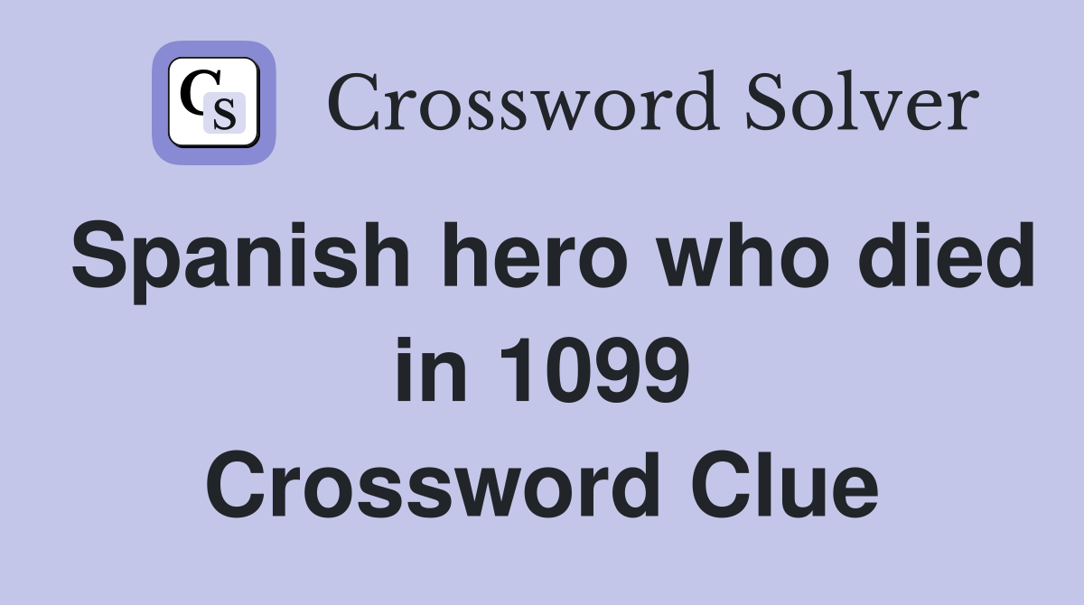 Spanish hero who died in 1099 Crossword Clue