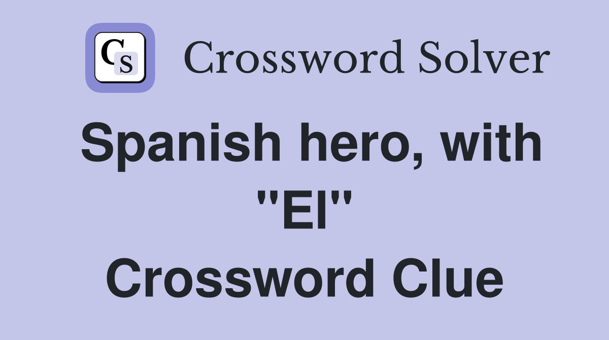 Spanish hero, with "El" Crossword Clue