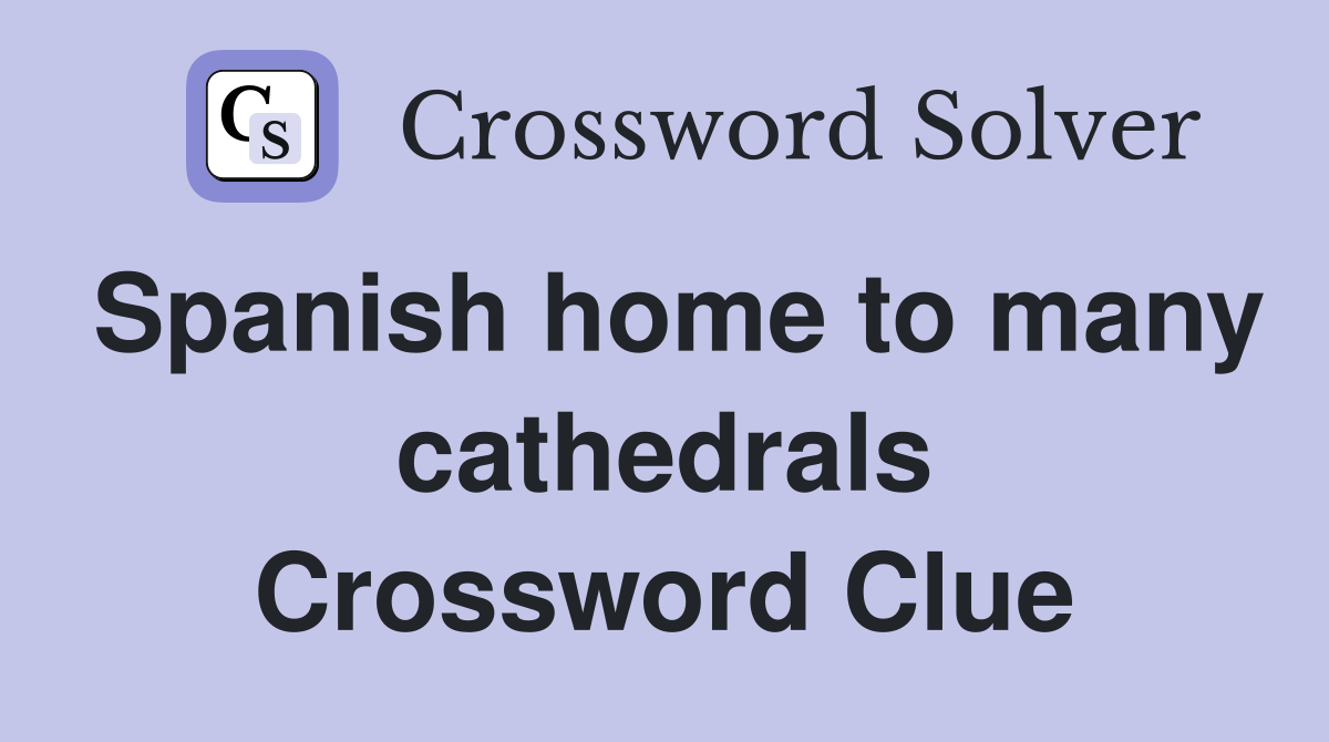 Spanish home to many cathedrals Crossword Clue