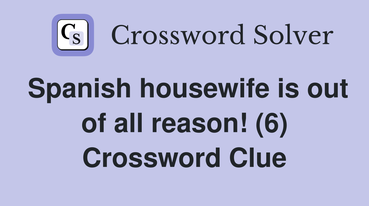 Spanish housewife is out of all reason! (6) Crossword Clue