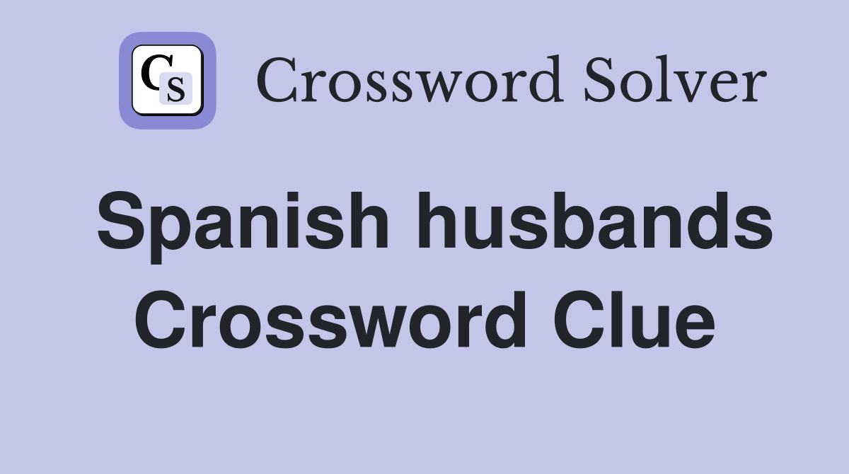 Spanish husbands Crossword Clue