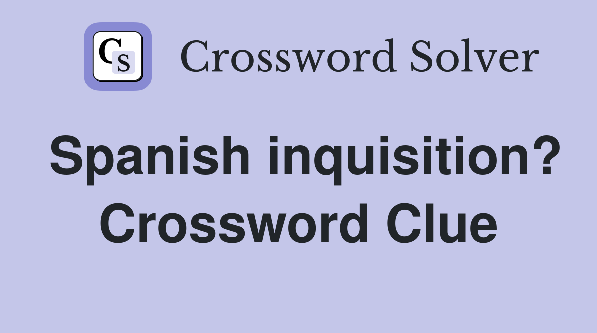 Spanish inquisition? Crossword Clue