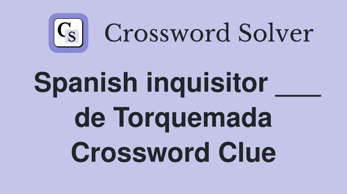 Spanish inquisitor ___ de Torquemada Crossword Clue