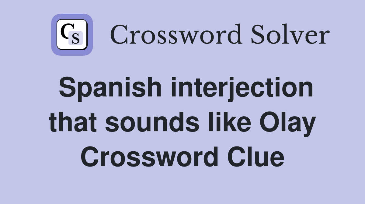Spanish interjection that sounds like Olay Crossword Clue