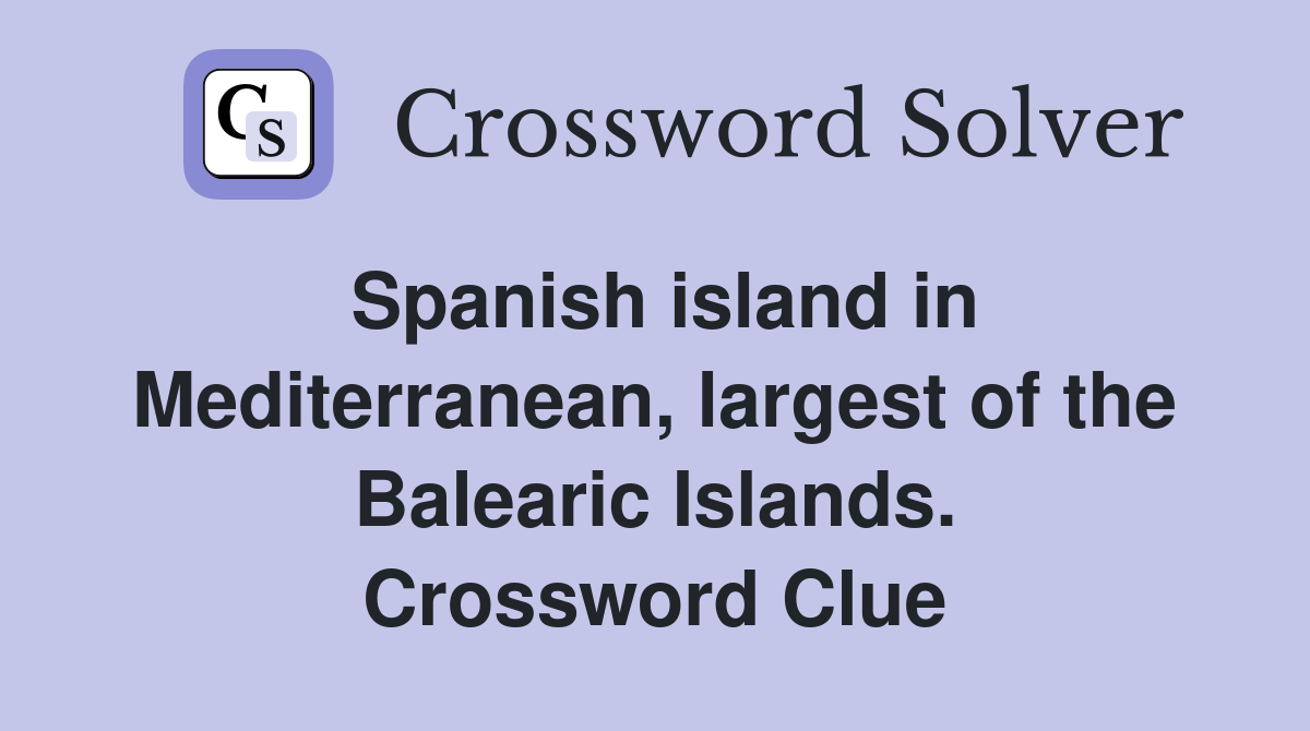 Spanish island in Mediterranean, largest of the Balearic Islands. Crossword Clue