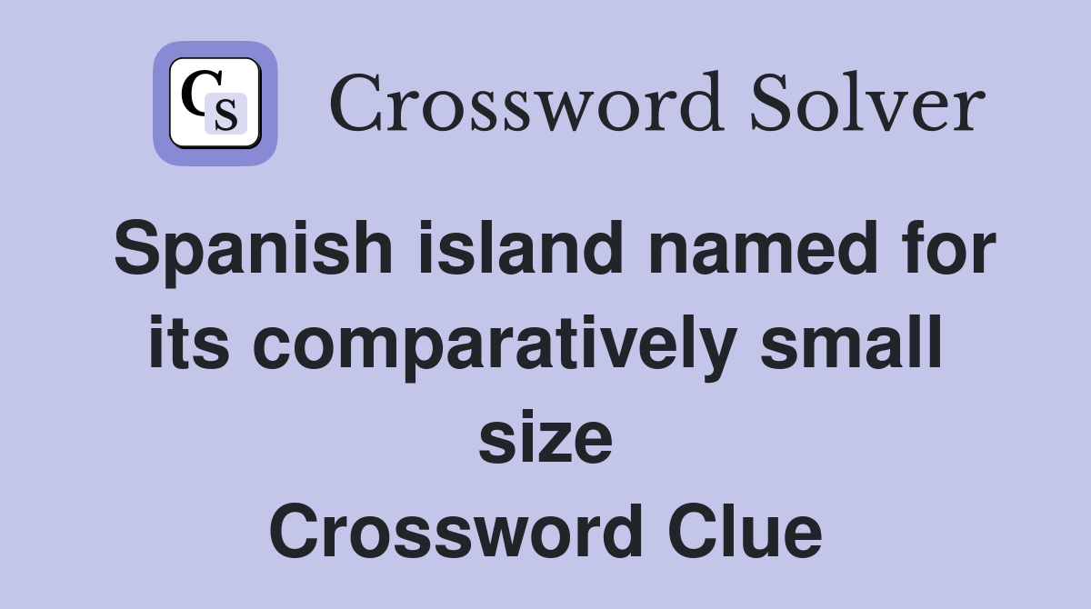 Spanish island named for its comparatively small size Crossword Clue