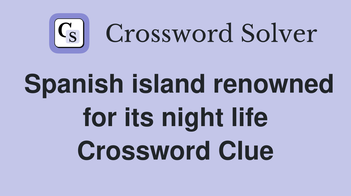 Spanish island renowned for its night life Crossword Clue