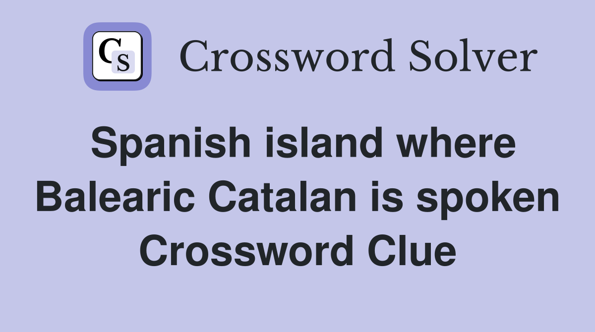 Spanish island where Balearic Catalan is spoken Crossword Clue