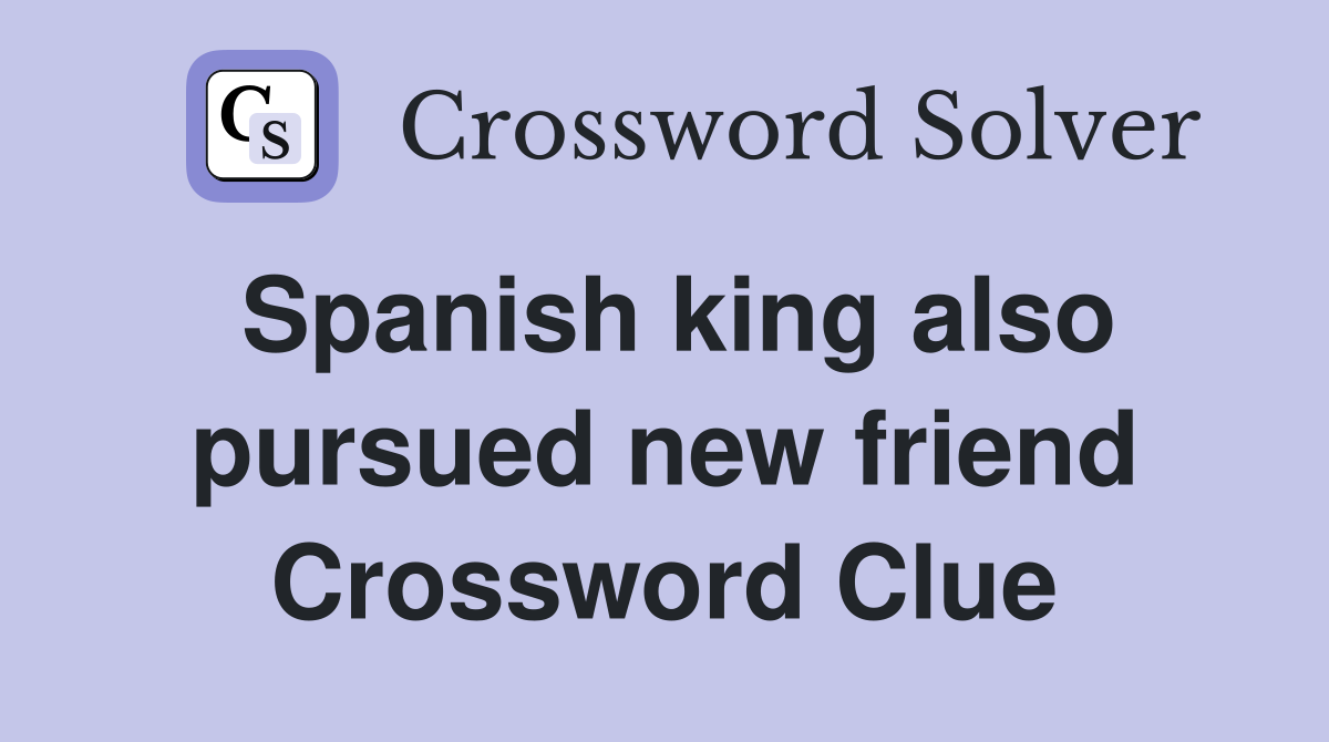 Spanish king also pursued new friend Crossword Clue