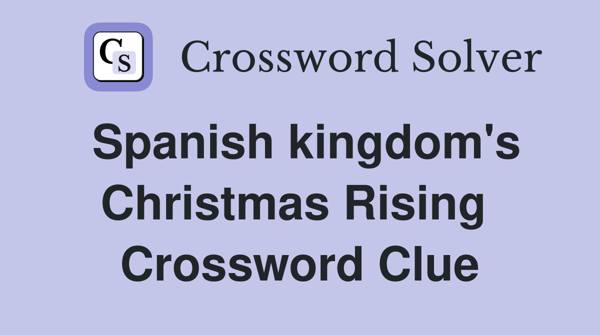 Spanish kingdom's Christmas Rising  Crossword Clue