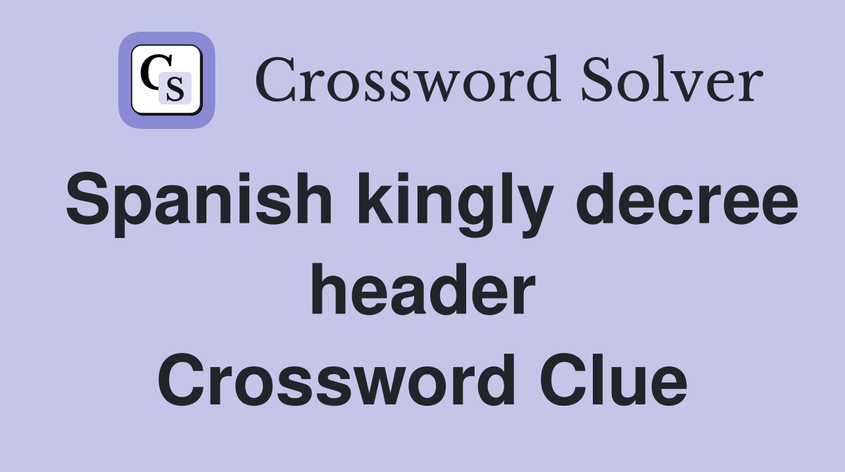 Spanish kingly decree header Crossword Clue