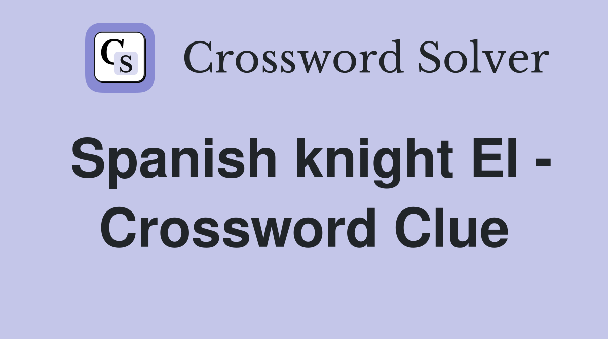 Spanish knight El - Crossword Clue