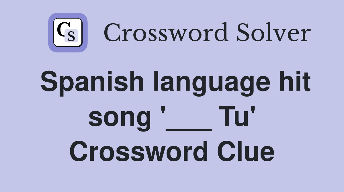 Spanish language hit song '___ Tu' Crossword Clue