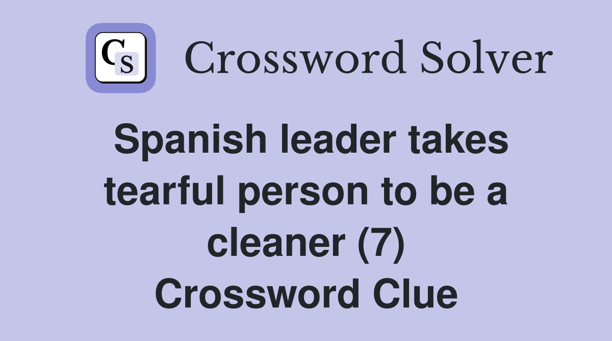Spanish leader takes tearful person to be a cleaner (7) Crossword Clue