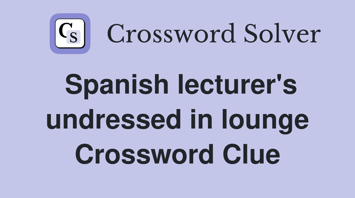 Spanish lecturer's undressed in lounge Crossword Clue