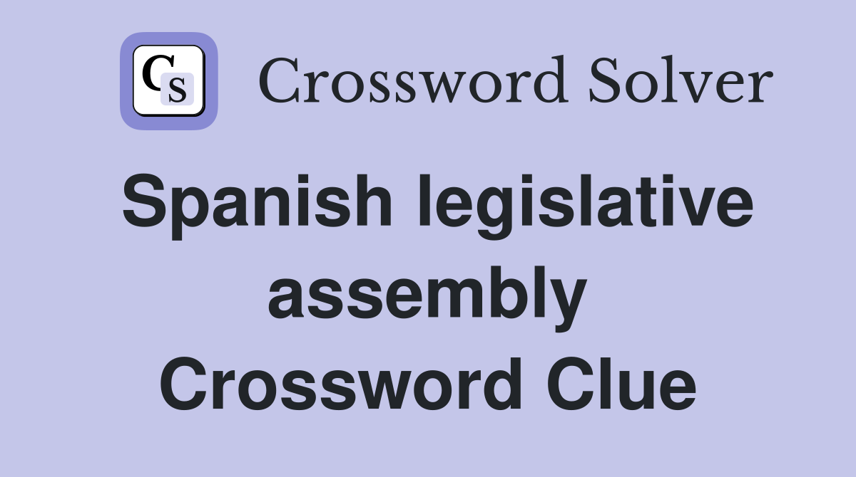 Spanish legislative assembly Crossword Clue