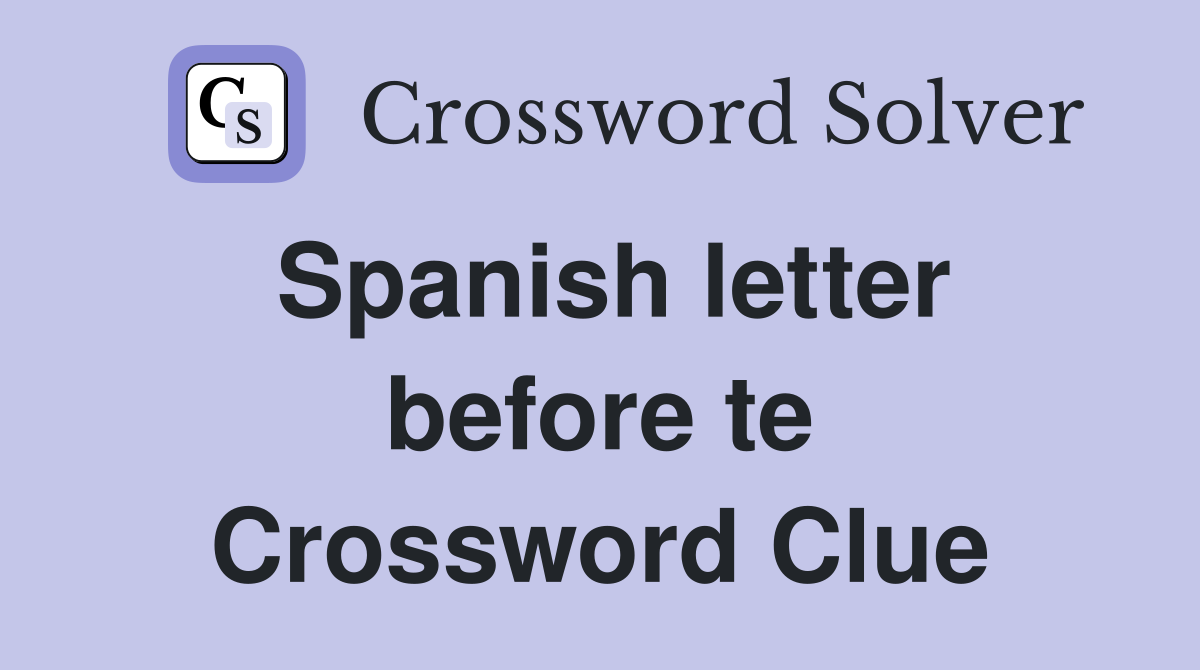 Spanish letter before te Crossword Clue