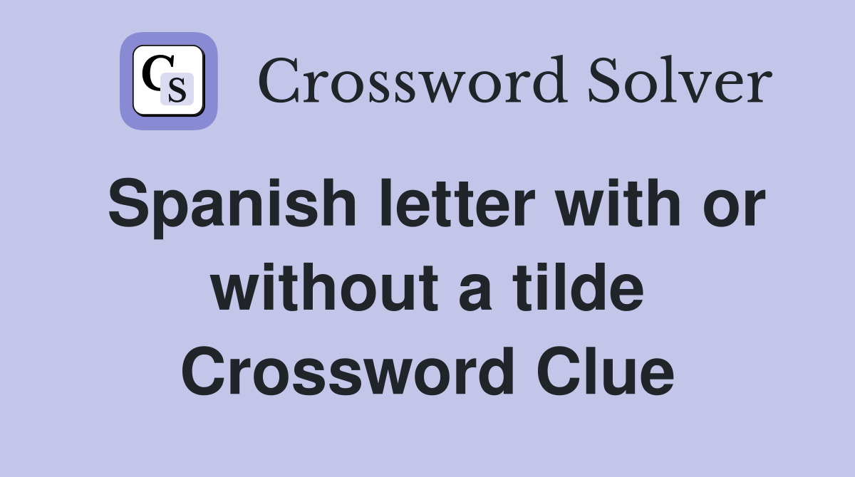 Spanish letter with or without a tilde Crossword Clue
