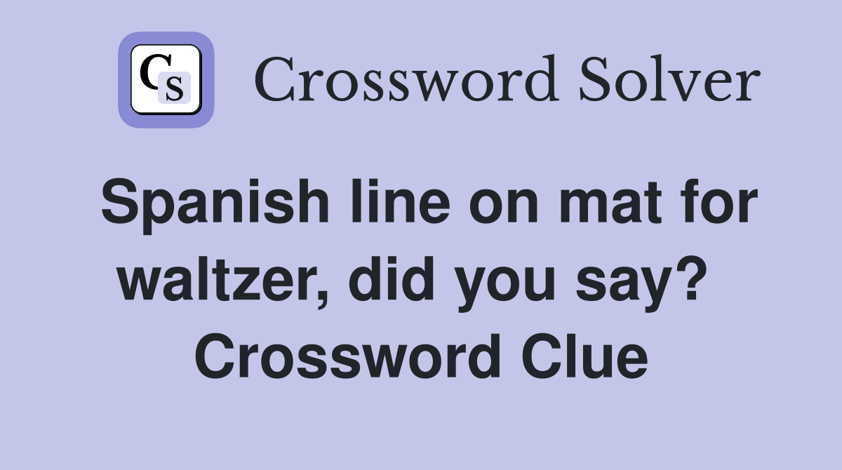 Spanish line on mat for waltzer, did you say?  Crossword Clue