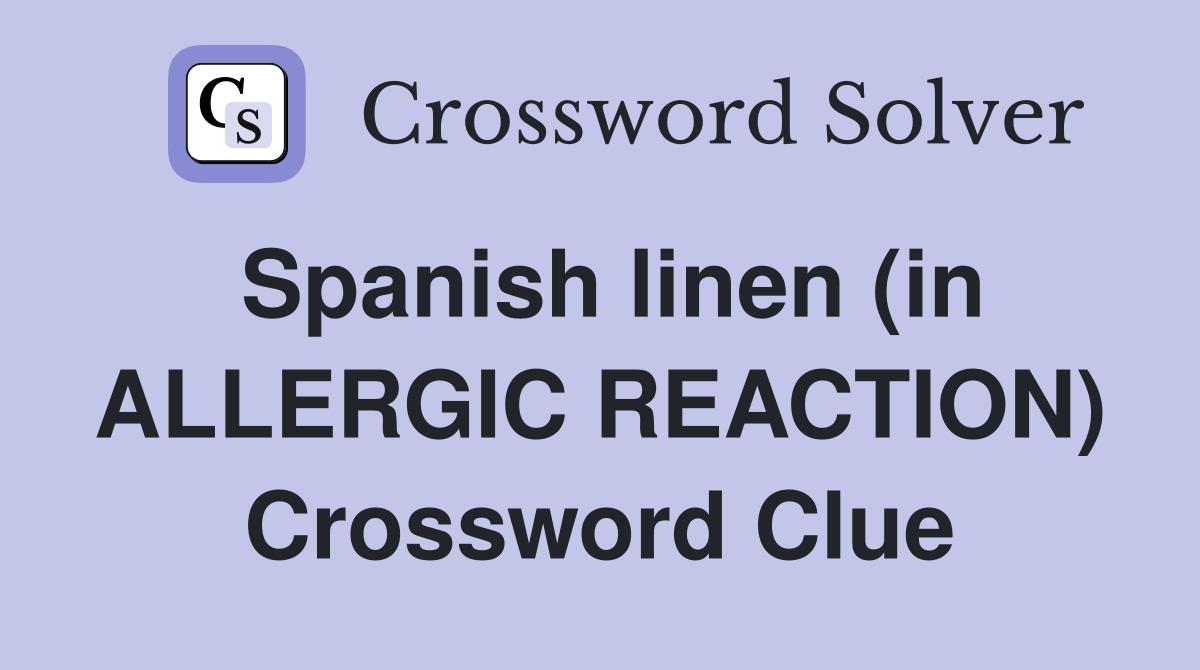 Spanish linen (in ALLERGIC REACTION) Crossword Clue