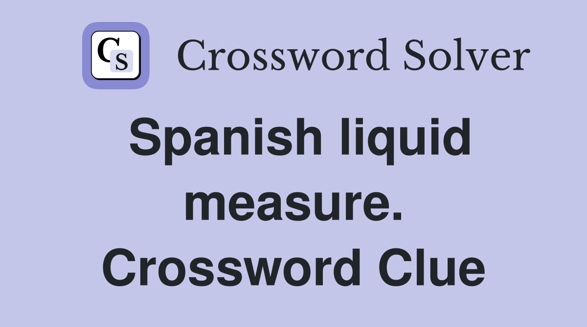 Spanish liquid measure. Crossword Clue